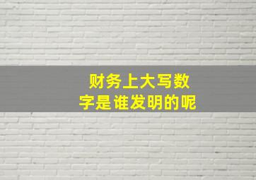 财务上大写数字是谁发明的呢