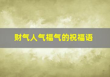 财气人气福气的祝福语