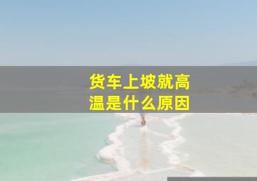 货车上坡就高温是什么原因