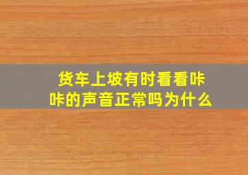 货车上坡有时看看咔咔的声音正常吗为什么