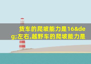 货车的爬坡能力是16°左右,越野车的爬坡能力是