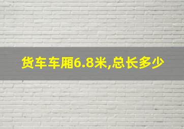 货车车厢6.8米,总长多少