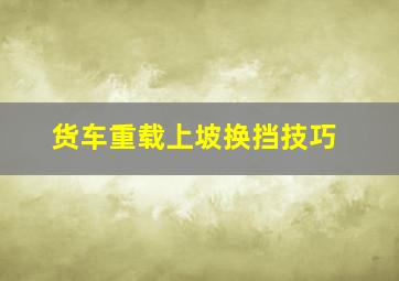 货车重载上坡换挡技巧