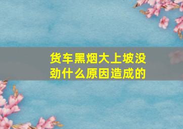 货车黑烟大上坡没劲什么原因造成的