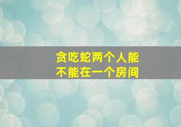 贪吃蛇两个人能不能在一个房间