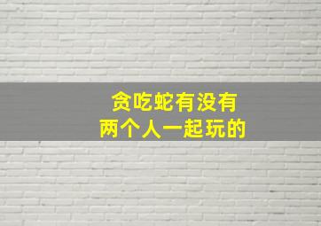 贪吃蛇有没有两个人一起玩的