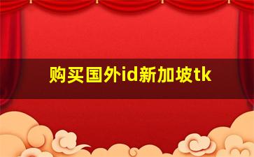 购买国外id新加坡tk