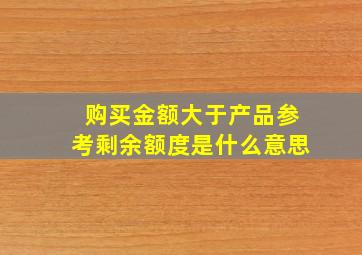 购买金额大于产品参考剩余额度是什么意思