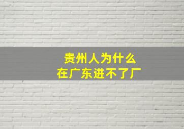 贵州人为什么在广东进不了厂