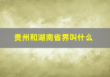 贵州和湖南省界叫什么