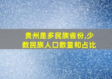 贵州是多民族省份,少数民族人口数量和占比