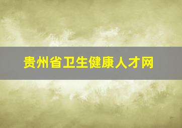 贵州省卫生健康人才网