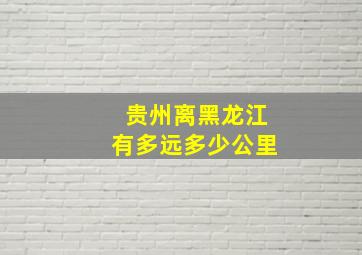 贵州离黑龙江有多远多少公里