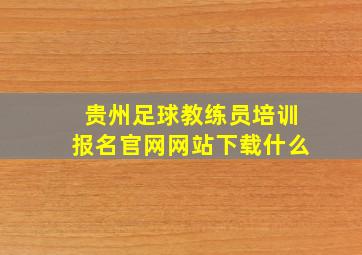 贵州足球教练员培训报名官网网站下载什么