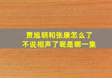 贾旭明和张康怎么了不说相声了呢是哪一集