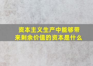 资本主义生产中能够带来剩余价值的资本是什么