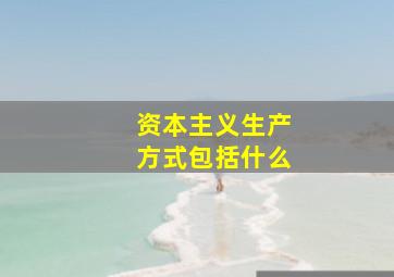 资本主义生产方式包括什么