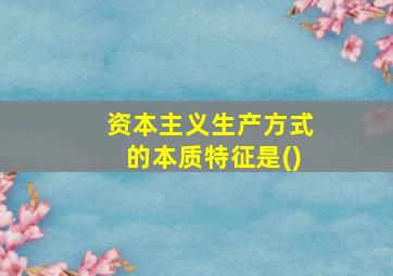 资本主义生产方式的本质特征是()