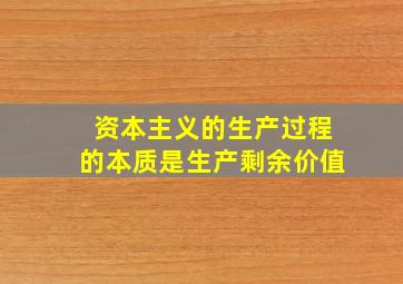 资本主义的生产过程的本质是生产剩余价值