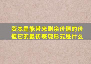 资本是能带来剩余价值的价值它的最初表现形式是什么