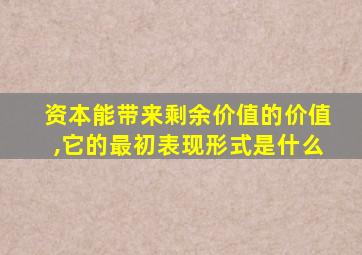 资本能带来剩余价值的价值,它的最初表现形式是什么