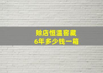 赊店恒温窖藏6年多少钱一箱