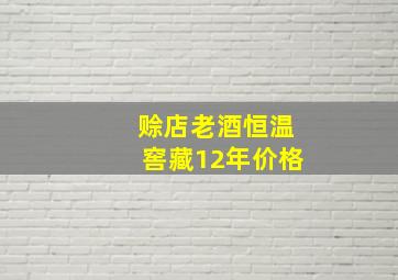 赊店老酒恒温窖藏12年价格