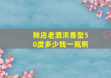 赊店老酒浓香型50度多少钱一瓶啊