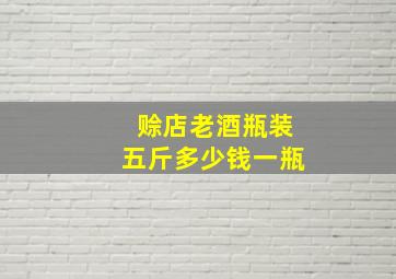 赊店老酒瓶装五斤多少钱一瓶