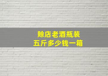 赊店老酒瓶装五斤多少钱一箱