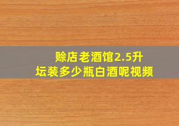 赊店老酒馆2.5升坛装多少瓶白酒呢视频