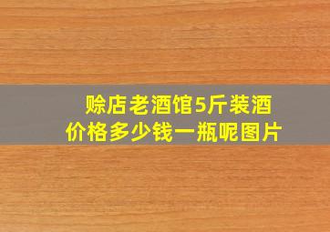 赊店老酒馆5斤装酒价格多少钱一瓶呢图片