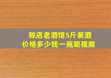 赊店老酒馆5斤装酒价格多少钱一瓶呢视频