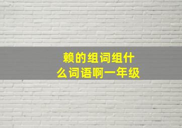 赖的组词组什么词语啊一年级