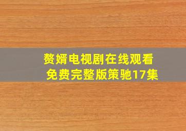 赘婿电视剧在线观看免费完整版策驰17集