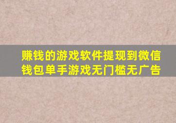 赚钱的游戏软件提现到微信钱包单手游戏无门槛无广告