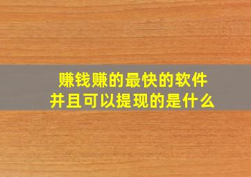 赚钱赚的最快的软件并且可以提现的是什么