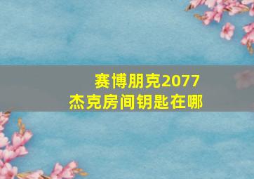 赛博朋克2077杰克房间钥匙在哪