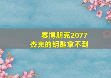 赛博朋克2077杰克的钥匙拿不到