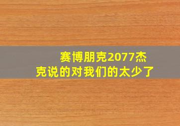 赛博朋克2077杰克说的对我们的太少了