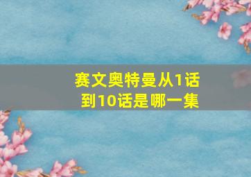 赛文奥特曼从1话到10话是哪一集