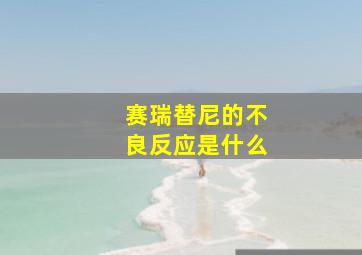 赛瑞替尼的不良反应是什么