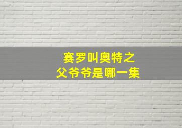 赛罗叫奥特之父爷爷是哪一集