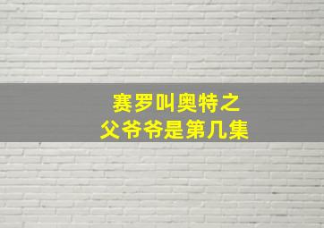 赛罗叫奥特之父爷爷是第几集