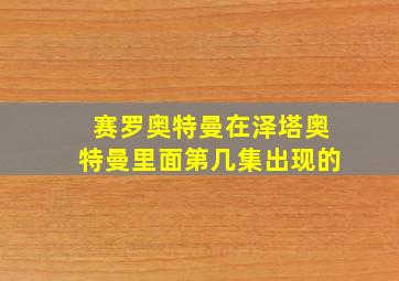 赛罗奥特曼在泽塔奥特曼里面第几集出现的