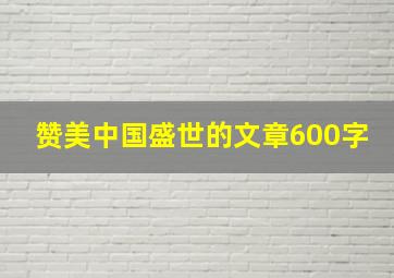 赞美中国盛世的文章600字