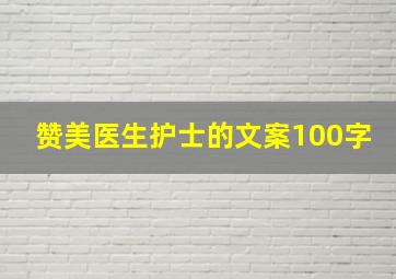 赞美医生护士的文案100字