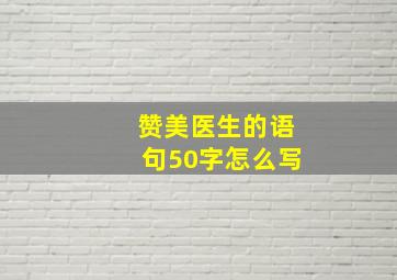 赞美医生的语句50字怎么写