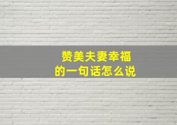 赞美夫妻幸福的一句话怎么说