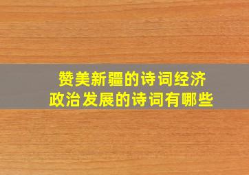 赞美新疆的诗词经济政治发展的诗词有哪些